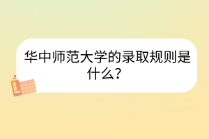 华中师范大学的录取规则是什么？