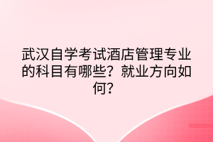 武汉自学考试酒店管理专业的科目有哪些？就业方向如何？