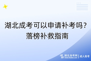 湖北成考可以申请补考吗？落榜补救指南