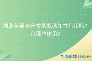 湖北普通专升本录取通知书有用吗？有什么用？