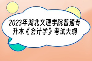 2023年湖北文理学院普通专升本《会计学》考试大纲