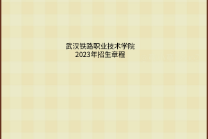 武汉铁路职业技术学院2023年招生章程
