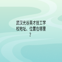 武汉光谷英才技工学校地址、位置在哪里？