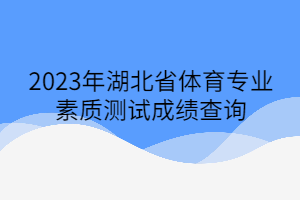 2023年湖北省体育专业素质测试成绩查询