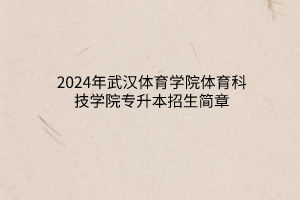 2024年武汉体育学院体育科技学院专升本招生简章