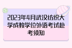 2023年4月武汉纺织大学成教学位外语考试赴考须知