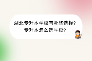 湖北专升本学校有哪些选择？专升本怎么选学校？