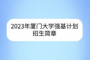 2023年厦门大学强基计划招生简章