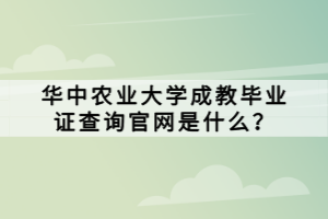 华中农业大学成教毕业证查询官网是什么？