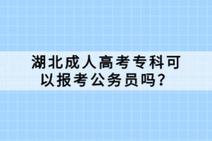 湖北成人高考专科可以报考公务员吗？