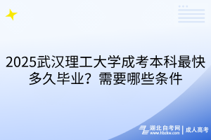 2025武汉理工大学成考本科最快多久毕业？需要哪些条件