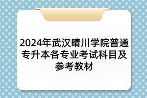 2024年武汉晴川学院普通专升本各专业考试科目及参考教材