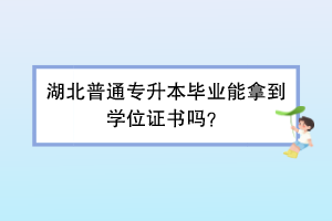 湖北普通专升本毕业能拿到学位证书吗？