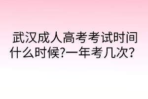 武汉成人高考考试时间什么时候?一年考几次？