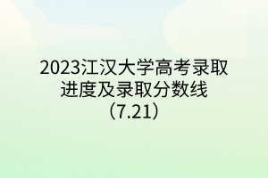2023江汉大学高考录取进度及录取分数线（7.21）