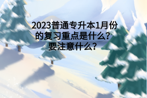 2023普通专升本1月份的复习重点是什么？要注意什么？