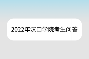 2022年汉口学院考生问答