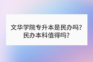 文华学院专升本是民办吗？民办本科值得吗？