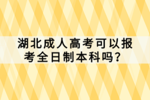 湖北成人高考可以报考全日制本科吗？