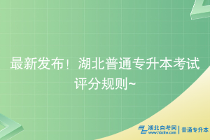 最新发布！湖北普通专升本考试评分规则~