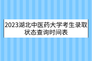 2023湖北中医药大学考生录取状态查询时间表