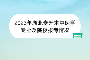 2023年湖北专升本中医学专业及院校报考情况