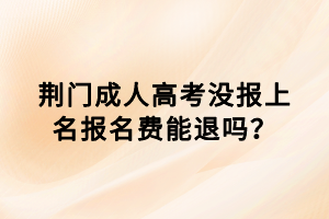 荆门成人高考没报上名报名费能退吗？