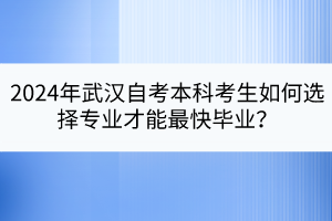 2024年武汉自考本科考生如何选择专业才能最快毕业？