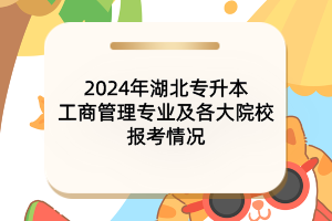 2024年湖北专升本工商管理专业及各大院校报考情况