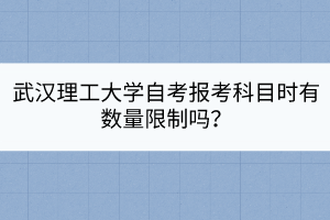 武汉理工大学自考报考科目时有数量限制吗？
