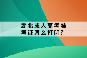 湖北成人高考准考证怎么打印？