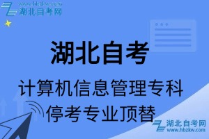 湖北自考计算机信息管理专科专业停考专业课程顶替表_停考专业代码_停考专业顶替_停考专业