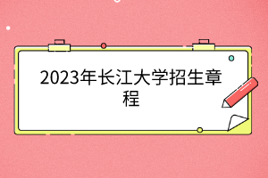 2023年长江大学招生章程