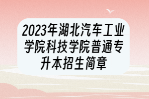 2023年湖北汽车工业学院科技学院普通专升本招生简章