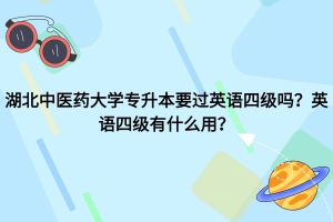 湖北中医药大学专升本要过英语四级吗？英语四级有什么用？