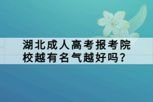 湖北成人高考报考院校越有名气越好吗？