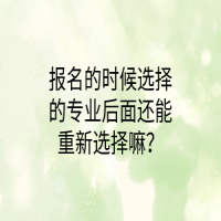 报名的时候选择的专业后面还能重新选择嘛？