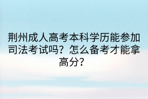 荆州成人高考本科学历能参加司法考试吗？怎么备考才能拿高分？