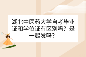 湖北中医药大学自考毕业证和学位证之间有什么区别？是一起发吗？