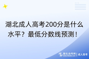 湖北成人高考200分是什么水平？最低分数线预测！
