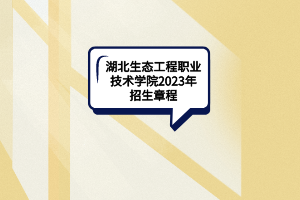 湖北生态工程职业技术学院2023年招生章程