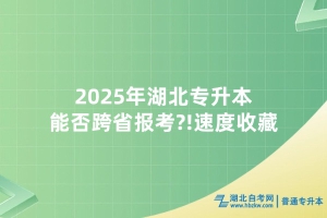 2025年湖北专升本能否跨省报考?!速度收藏