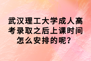 武汉理工大学成人高考录取之后上课时间怎么安排的呢？