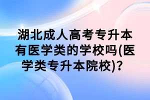 湖北成人高考专升本有医学类的学校吗(医学类专升本院校)？