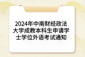2024年中南财经政法大学成教本科生申请学士学位外语考试通知