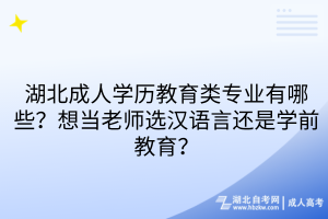 湖北成人学历教育类专业有哪些？想当老师选汉语言还是学前教育？