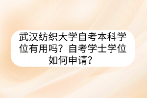 武汉纺织大学自考本科学位有用吗？自考学士学位如何申请？