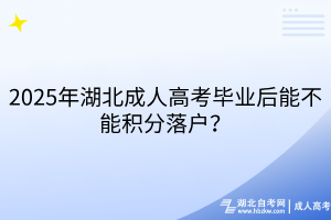 2025年湖北成人高考毕业后能不能积分落户？