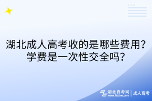 湖北成人高考收的是哪些费用？学费是一次性交全吗？
