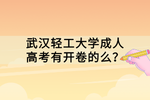 武汉轻工大学成人高考有开卷的么？